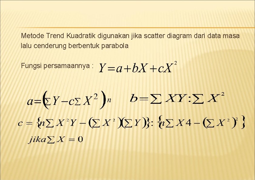 Metode Trend Kuadratik digunakan jika scatter diagram dari data masa lalu cenderung berbentuk parabola Metode Trend Kuadratik digunakan jika scatter diagram dari data masa lalu cenderung berbentuk parabola