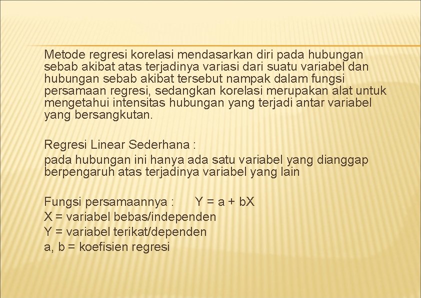 Metode regresi korelasi mendasarkan diri pada hubungan sebab akibat atas terjadinya variasi dari suatu Metode regresi korelasi mendasarkan diri pada hubungan sebab akibat atas terjadinya variasi dari suatu