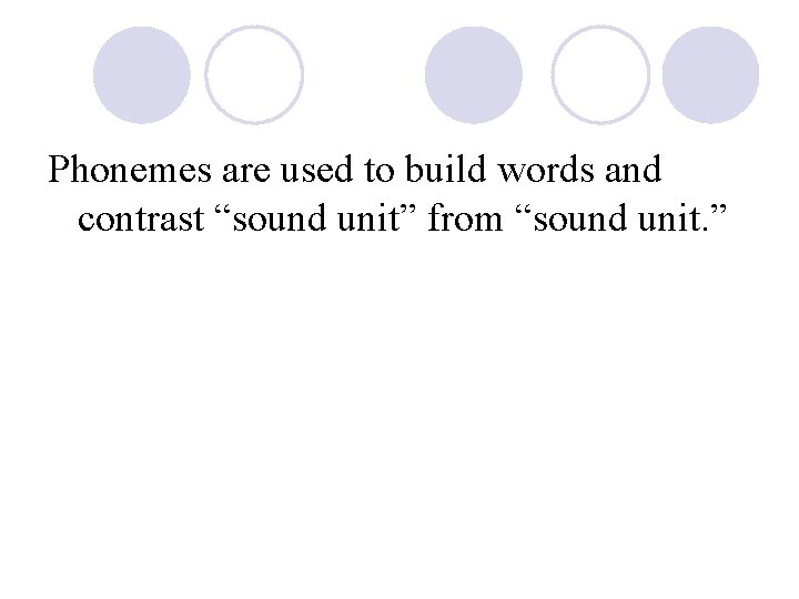 Phonemes are used to build words and contrast “sound unit” from “sound unit. ”