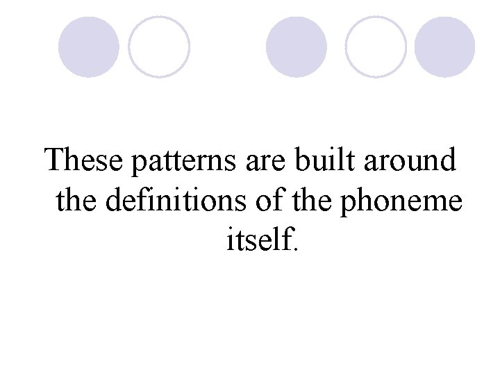 These patterns are built around the definitions of the phoneme itself. 
