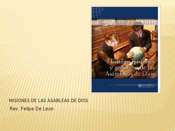 MISIONES DE LAS ASABLEAS DE DIOS Rev. Felipe De Leon 