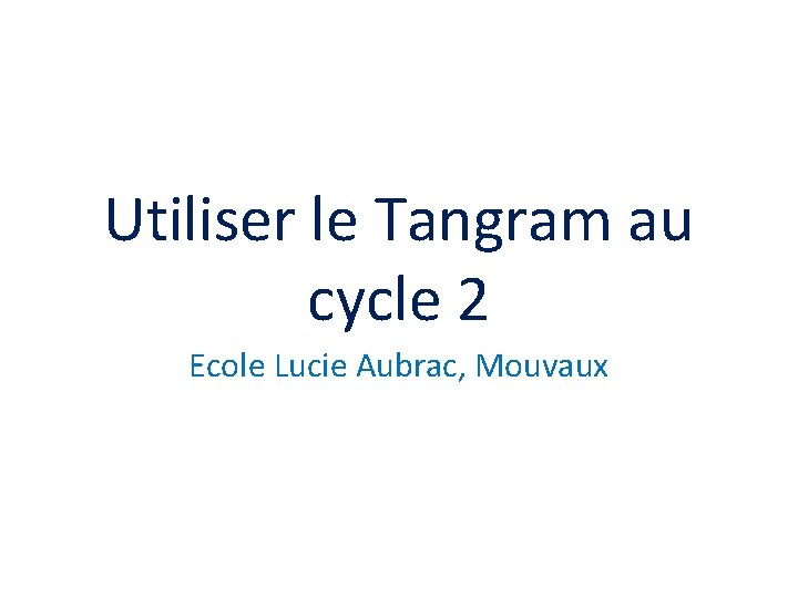 Utiliser le Tangram au cycle 2 Ecole Lucie Aubrac, Mouvaux 