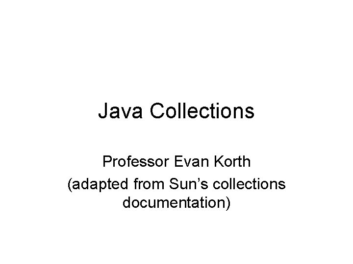 Java Collections Professor Evan Korth (adapted from Sun’s collections documentation) 