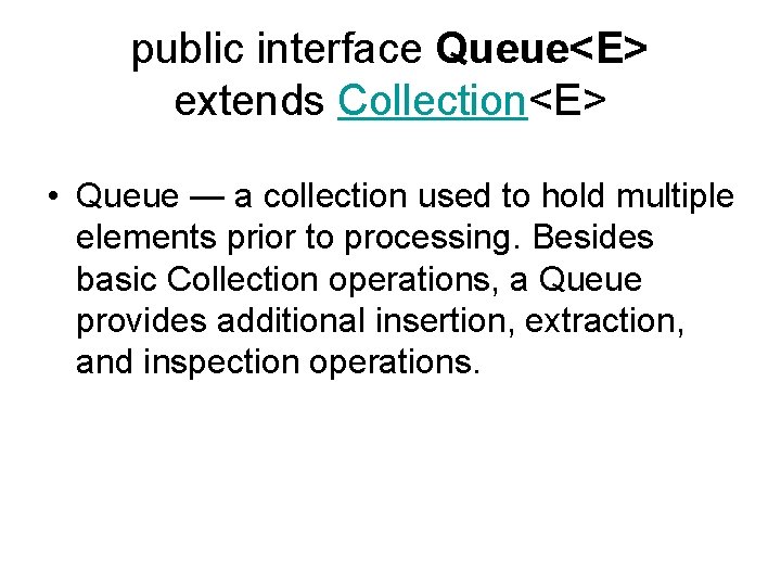 public interface Queue<E> extends Collection<E> • Queue — a collection used to hold multiple