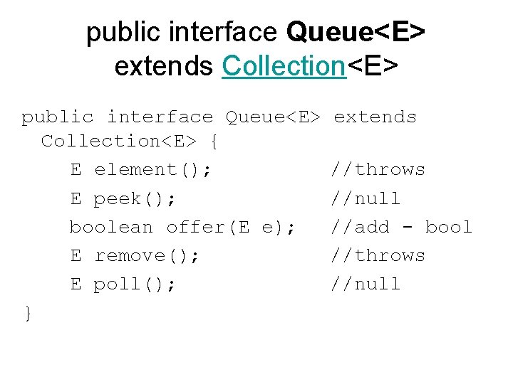 public interface Queue<E> extends Collection<E> { E element(); //throws E peek(); //null boolean offer(E