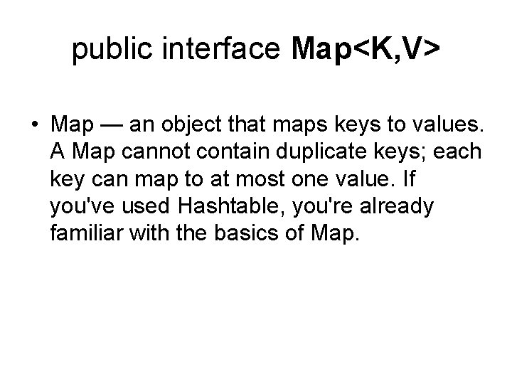 public interface Map<K, V> • Map — an object that maps keys to values.