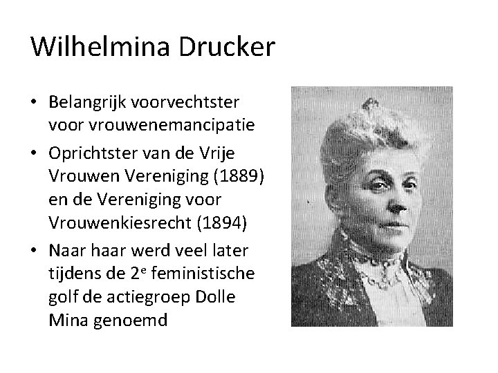 Wilhelmina Drucker • Belangrijk voorvechtster voor vrouwenemancipatie • Oprichtster van de Vrije Vrouwen Vereniging