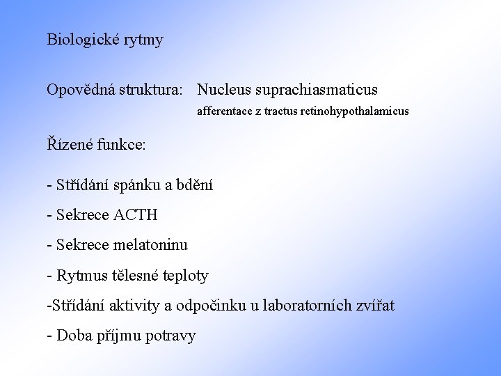 Biologické rytmy Opovědná struktura: Nucleus suprachiasmaticus afferentace z tractus retinohypothalamicus Řízené funkce: - Střídání