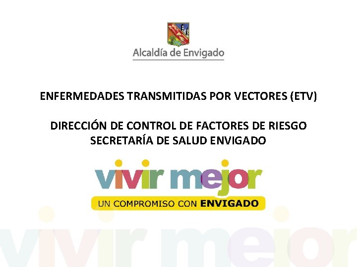 ENFERMEDADES TRANSMITIDAS POR VECTORES (ETV) DIRECCIÓN DE CONTROL DE FACTORES DE RIESGO SECRETARÍA DE ENFERMEDADES TRANSMITIDAS POR VECTORES (ETV) DIRECCIÓN DE CONTROL DE FACTORES DE RIESGO SECRETARÍA DE