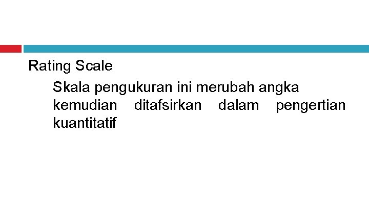 Rating Scale Skala pengukuran ini merubah angka kemudian ditafsirkan dalam pengertian kuantitatif 