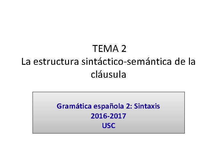 TEMA 2 La estructura sintáctico-semántica de la cláusula Gramática española 2: Sintaxis 2016 -2017