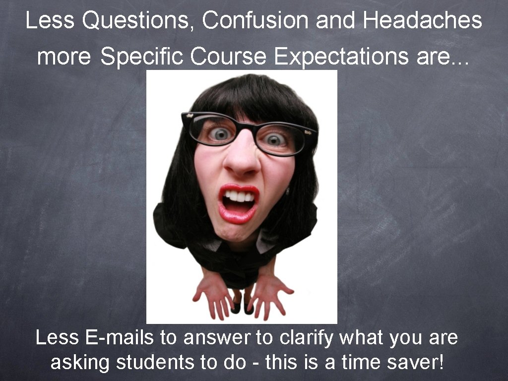 Less Questions, Confusion and Headaches more Specific Course Expectations are. . . Less E-mails