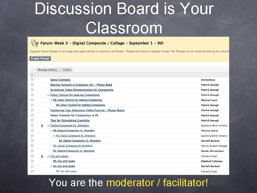 Discussion Board is Your Classroom You are the moderator / facilitator! 