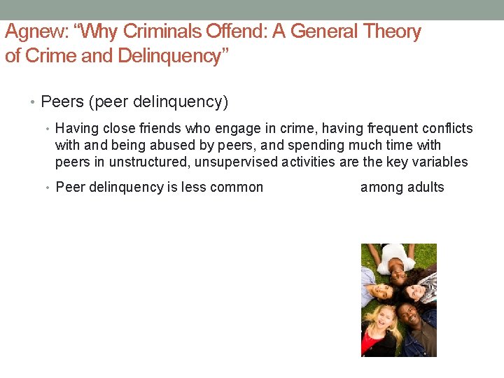 Agnew: “Why Criminals Offend: A General Theory of Crime and Delinquency” • Peers (peer