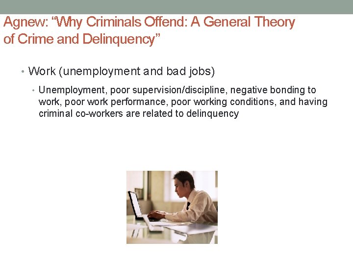 Agnew: “Why Criminals Offend: A General Theory of Crime and Delinquency” • Work (unemployment