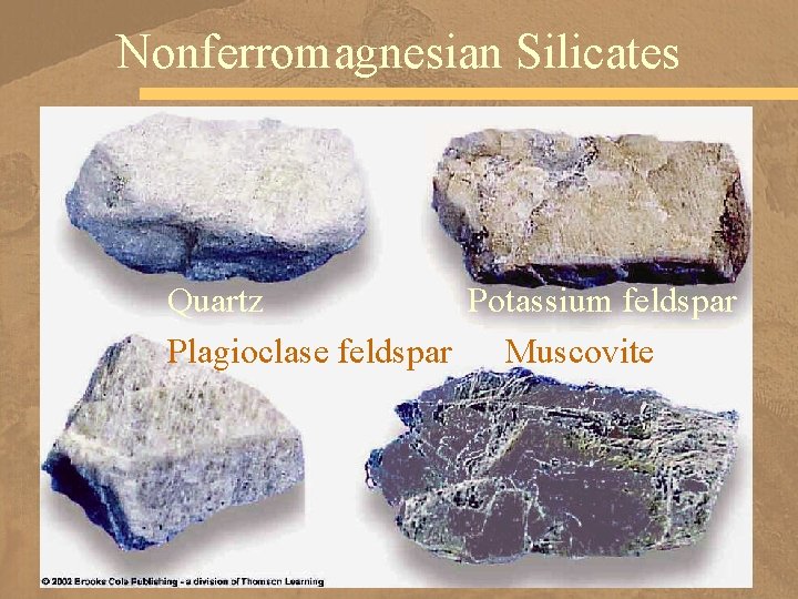 Nonferromagnesian Silicates Quartz Potassium feldspar Plagioclase feldspar Muscovite 