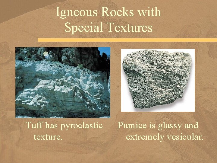 Igneous Rocks with Special Textures Tuff has pyroclastic texture. Pumice is glassy and extremely