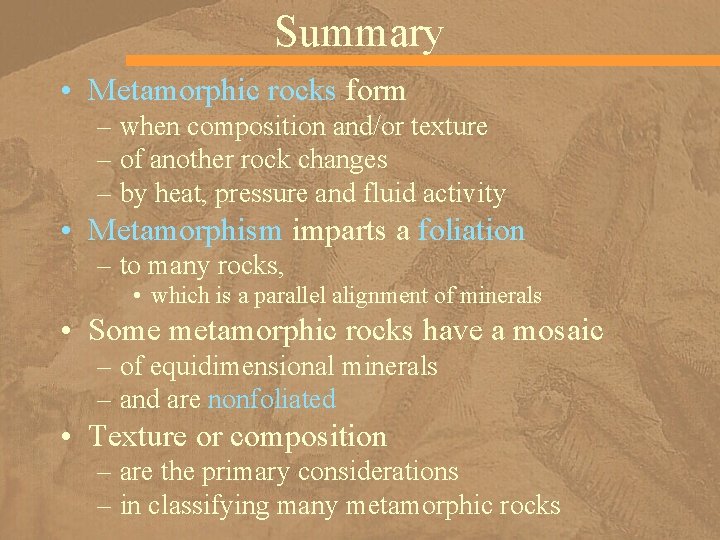 Summary • Metamorphic rocks form – when composition and/or texture – of another rock