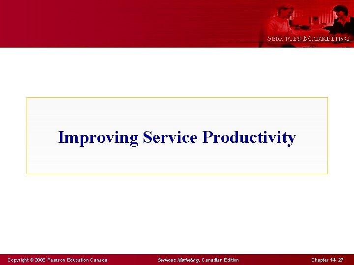 Improving Service Productivity Copyright © 2008 Pearson Education Canada Services Marketing, Canadian Edition Chapter