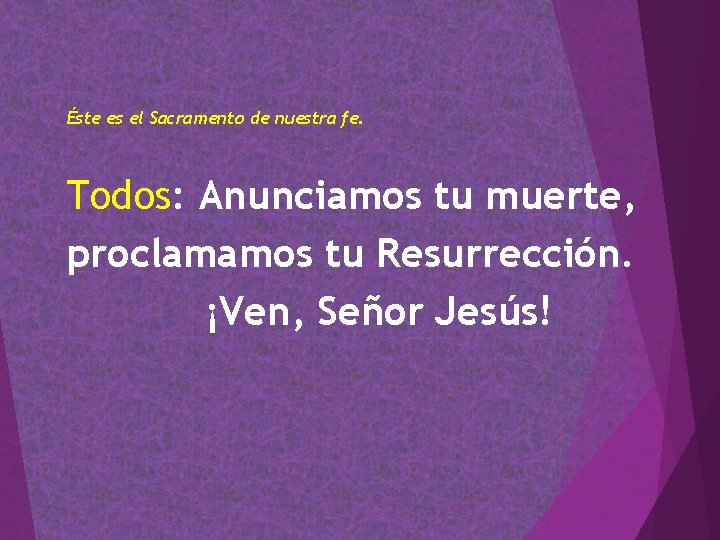 Éste es el Sacramento de nuestra fe. Todos: Anunciamos tu muerte, proclamamos tu Resurrección. Éste es el Sacramento de nuestra fe. Todos: Anunciamos tu muerte, proclamamos tu Resurrección.