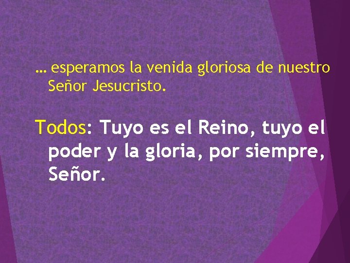 … esperamos la venida gloriosa de nuestro Señor Jesucristo. Todos: Tuyo es el Reino, … esperamos la venida gloriosa de nuestro Señor Jesucristo. Todos: Tuyo es el Reino,