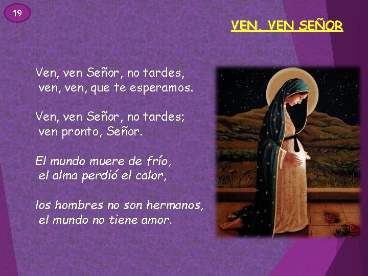 19 VEN, VEN SEÑOR Ven, ven Señor, no tardes, ven, que te esperamos. Ven, 19 VEN, VEN SEÑOR Ven, ven Señor, no tardes, ven, que te esperamos. Ven,