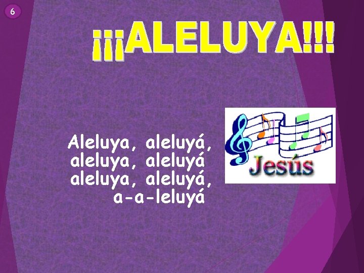 6 Aleluya, aleluyá, aleluya, aleluyá, a-a-leluyá 6 Aleluya, aleluyá, aleluya, aleluyá, a-a-leluyá