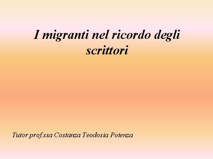 I migranti nel ricordo degli scrittori Tutor prof. ssa Costanza Teodosia Potenza 