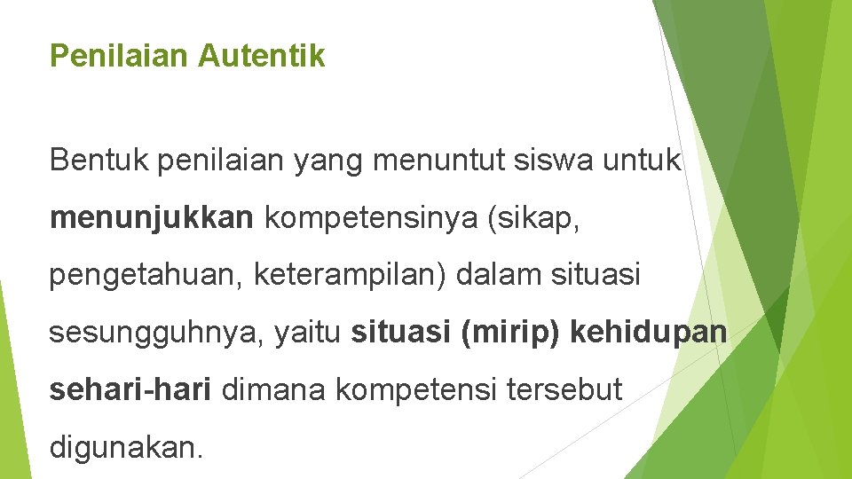 Penilaian Autentik Bentuk penilaian yang menuntut siswa untuk menunjukkan kompetensinya (sikap, pengetahuan, keterampilan) dalam