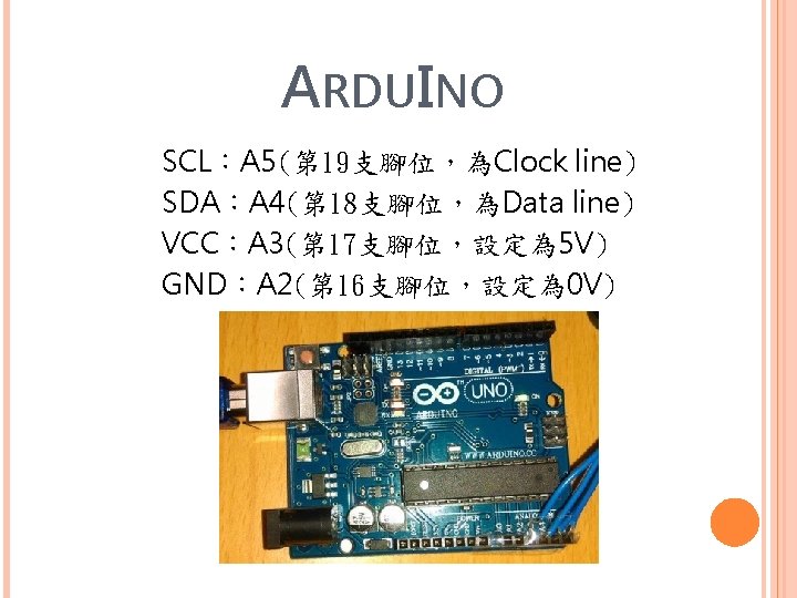 ARDUINO SCL：A 5(第 19支腳位，為Clock line) SDA：A 4(第 18支腳位，為Data line) VCC：A 3(第 17支腳位，設定為 5 V)