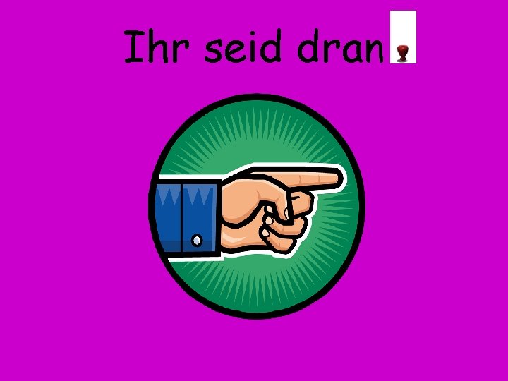 Ihr seid dran 