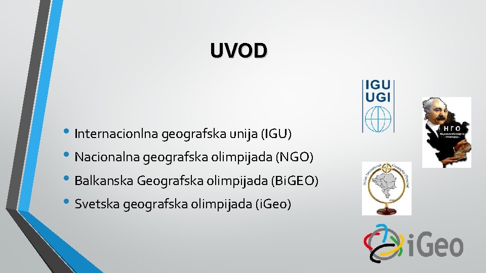 UVOD • Internacionlna geografska unija (IGU) • Nacionalna geografska olimpijada (NGO) • Balkanska Geografska