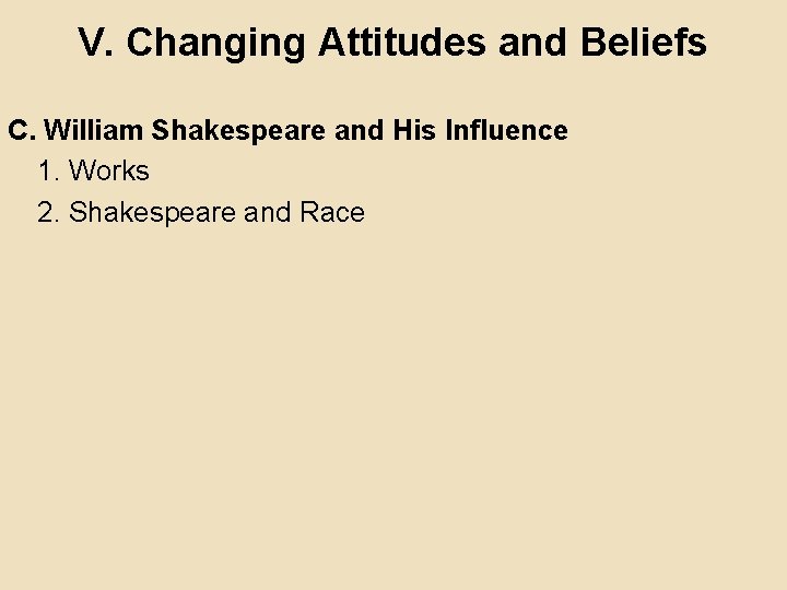 V. Changing Attitudes and Beliefs C. William Shakespeare and His Influence 1. Works 2. V. Changing Attitudes and Beliefs C. William Shakespeare and His Influence 1. Works 2.