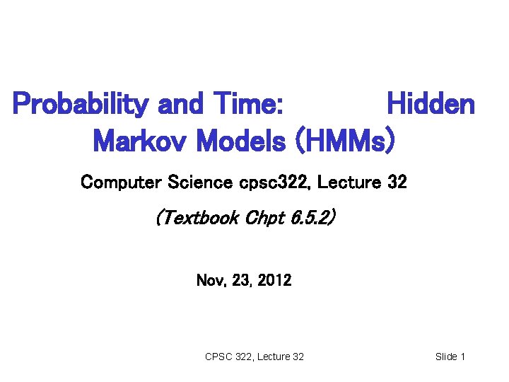 Probability and Time: Hidden Markov Models (HMMs) Computer Science cpsc 322, Lecture 32 (Textbook