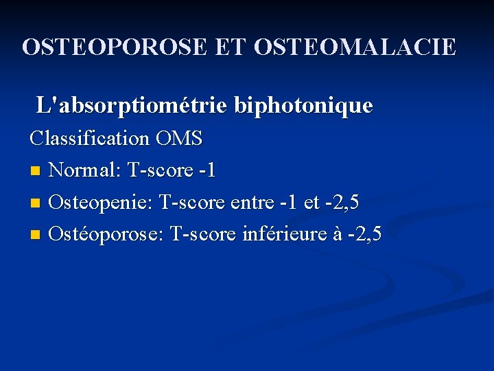 OSTEOPOROSE ET OSTEOMALACIE L'absorptiométrie biphotonique Classification OMS n Normal: T-score -1 n Osteopenie: T-score