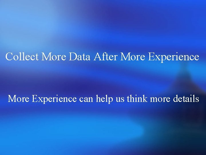Collect More Data After More Experience can help us think more details 