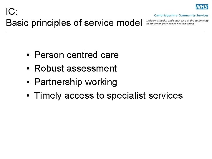 IC: Basic principles of service model • • Person centred care Robust assessment Partnership