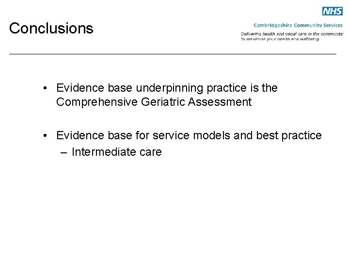 Conclusions • Evidence base underpinning practice is the Comprehensive Geriatric Assessment • Evidence base