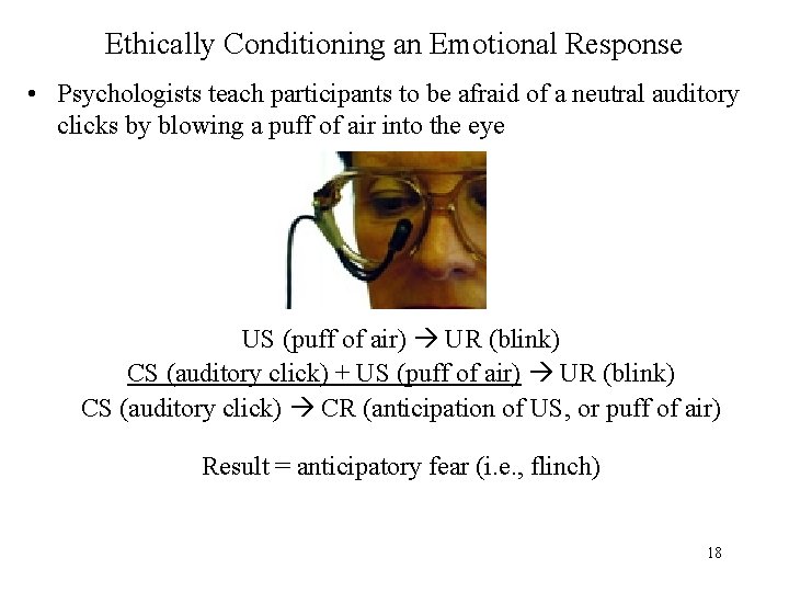Ethically Conditioning an Emotional Response • Psychologists teach participants to be afraid of a