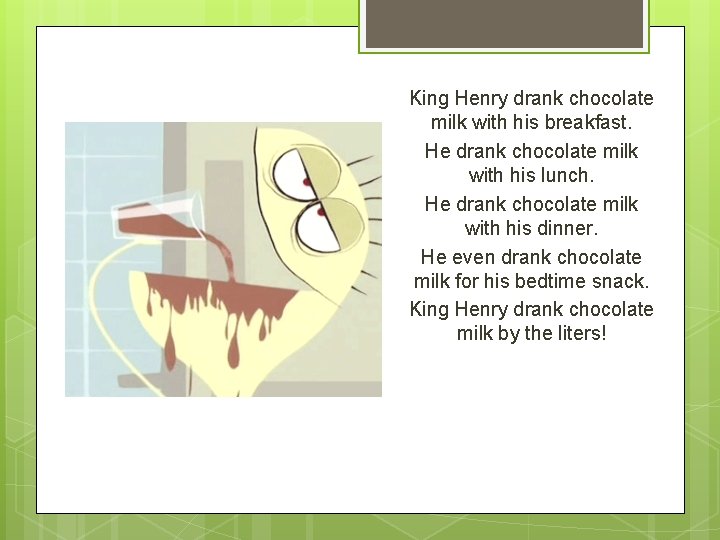 King Henry drank chocolate milk with his breakfast. He drank chocolate milk with his