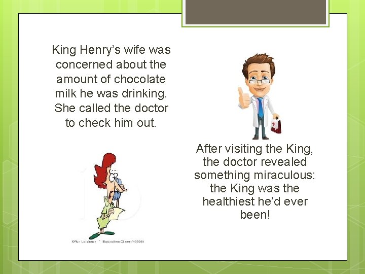 King Henry’s wife was concerned about the amount of chocolate milk he was drinking.