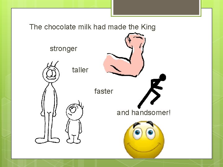 The chocolate milk had made the King stronger taller faster and handsomer! 