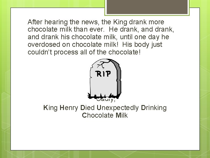 After hearing the news, the King drank more chocolate milk than ever. He drank,