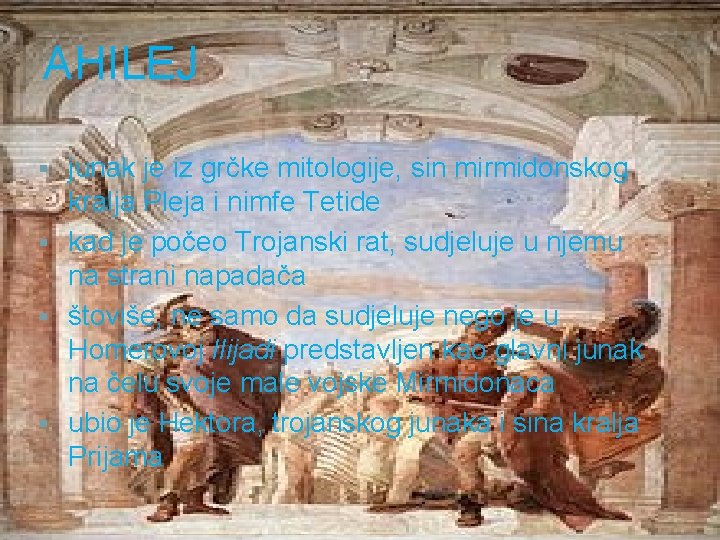 AHILEJ junak je iz grčke mitologije, sin mirmidonskog kralja Pleja i nimfe Tetide §