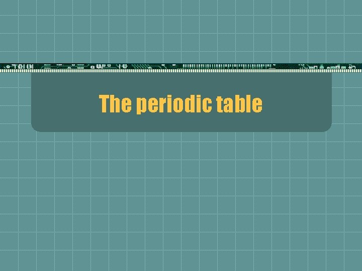 The periodic table 