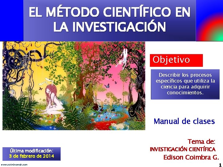 EL MÉTODO CIENTÍFICO EN LA INVESTIGACIÓN Objetivo Describir los procesos específicos que utiliza la