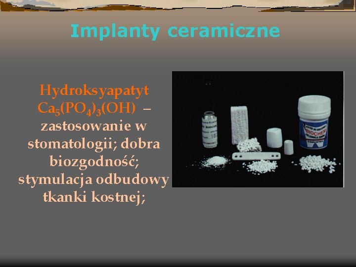 Implanty ceramiczne Hydroksyapatyt Ca 5(PO 4)3(OH) – zastosowanie w stomatologii; dobra biozgodność; stymulacja odbudowy