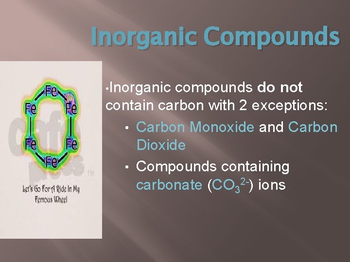 Inorganic Compounds • Inorganic compounds do not contain carbon with 2 exceptions: • Carbon