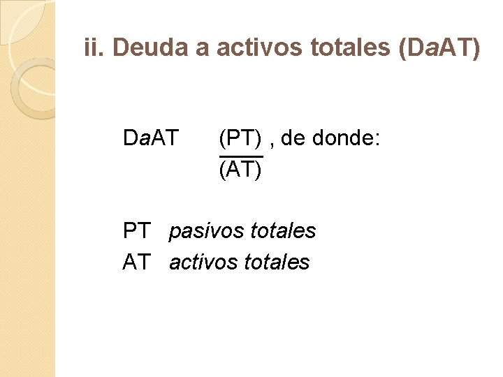 ii. Deuda a activos totales (Da. AT) Da. AT (PT) , de donde: (AT)