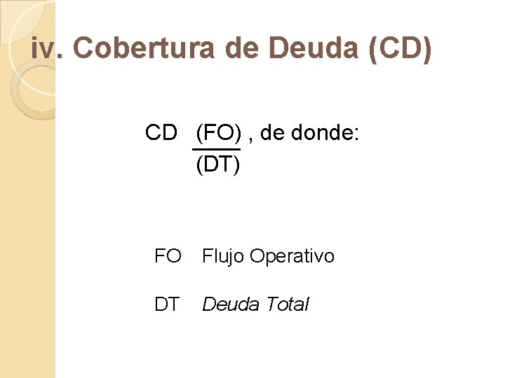iv. Cobertura de Deuda (CD) CD (FO) , de donde: (DT) FO Flujo Operativo